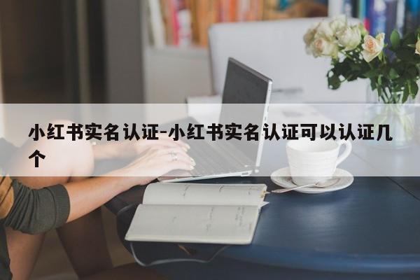 小红书实名认证-小红书实名认证可以认证几个