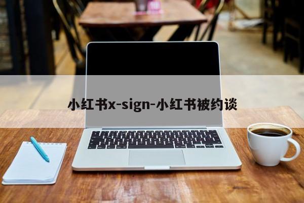 小红书x-sign-小红书被约谈
