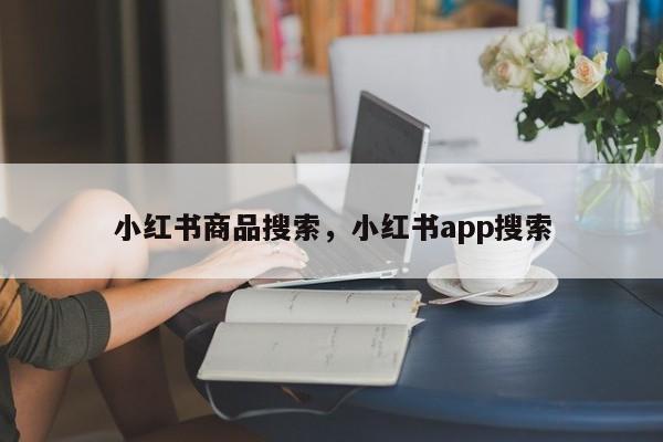 小红书商品搜索，小红书app搜索