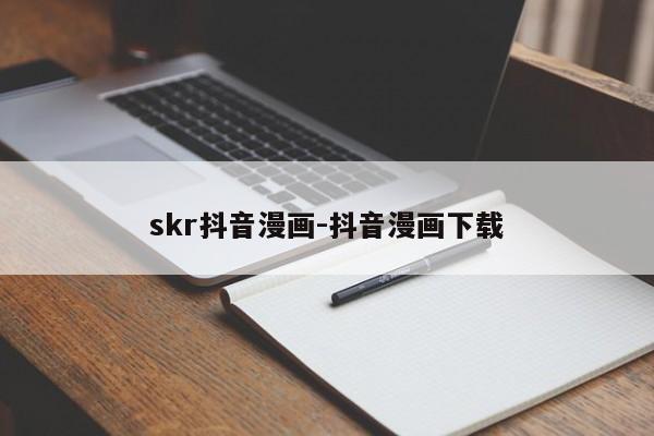 skr抖音漫画-抖音漫画下载