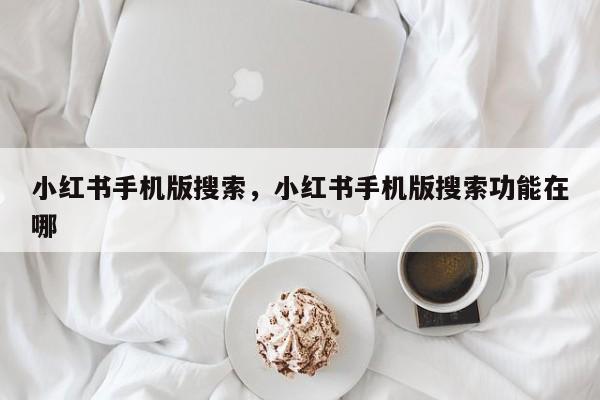 小红书手机版搜索,小红书手机版搜索功能在哪